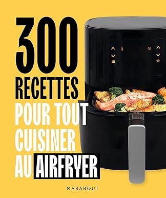 300 recettes pour tout cuisiner au airfryer
